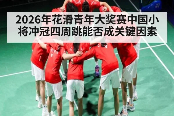 2026年花滑青年大奖赛中国小将冲冠四周跳能否成关键因素