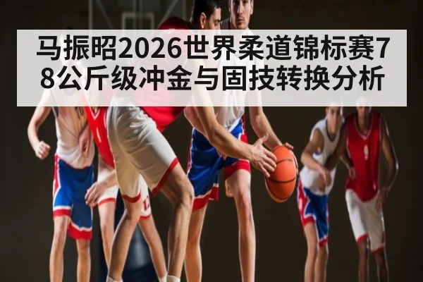 马振昭2026世界柔道锦标赛78公斤级冲金与固技转换分析