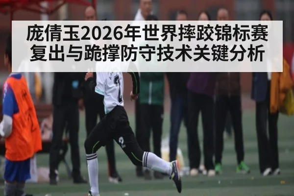 庞倩玉2026年世界摔跤锦标赛复出与跪撑防守技术关键分析